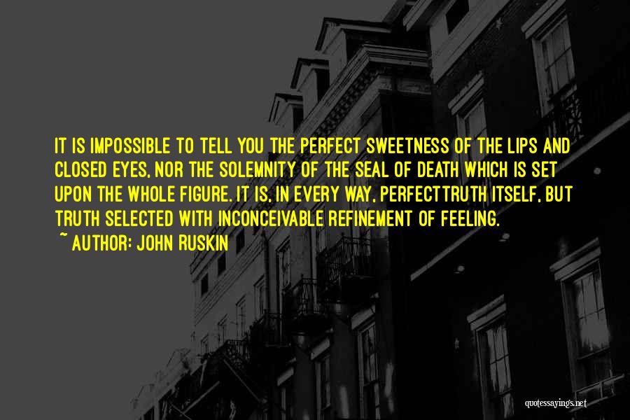 John Ruskin Quotes: It Is Impossible To Tell You The Perfect Sweetness Of The Lips And Closed Eyes, Nor The Solemnity Of The