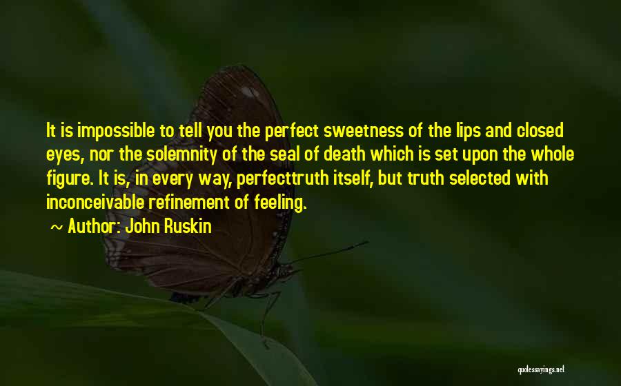 John Ruskin Quotes: It Is Impossible To Tell You The Perfect Sweetness Of The Lips And Closed Eyes, Nor The Solemnity Of The