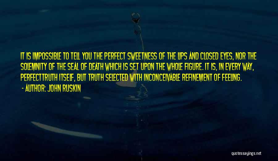 John Ruskin Quotes: It Is Impossible To Tell You The Perfect Sweetness Of The Lips And Closed Eyes, Nor The Solemnity Of The