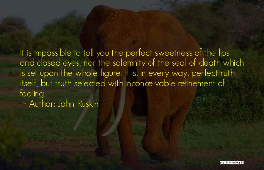 John Ruskin Quotes: It Is Impossible To Tell You The Perfect Sweetness Of The Lips And Closed Eyes, Nor The Solemnity Of The