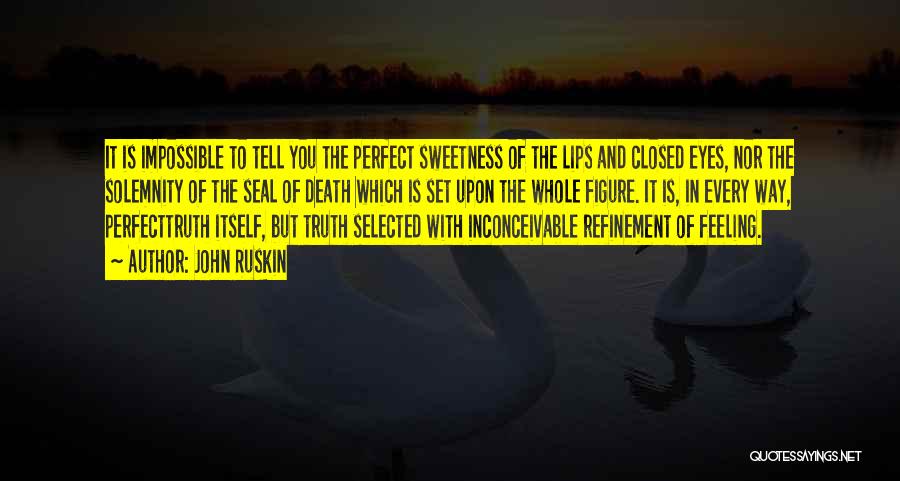 John Ruskin Quotes: It Is Impossible To Tell You The Perfect Sweetness Of The Lips And Closed Eyes, Nor The Solemnity Of The