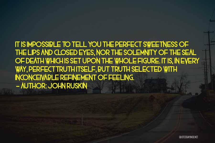 John Ruskin Quotes: It Is Impossible To Tell You The Perfect Sweetness Of The Lips And Closed Eyes, Nor The Solemnity Of The