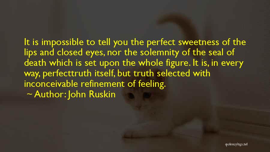 John Ruskin Quotes: It Is Impossible To Tell You The Perfect Sweetness Of The Lips And Closed Eyes, Nor The Solemnity Of The