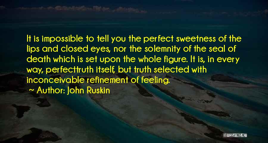 John Ruskin Quotes: It Is Impossible To Tell You The Perfect Sweetness Of The Lips And Closed Eyes, Nor The Solemnity Of The