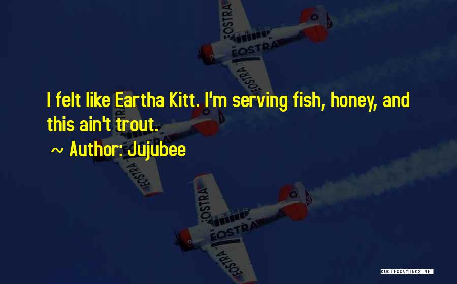 Jujubee Quotes: I Felt Like Eartha Kitt. I'm Serving Fish, Honey, And This Ain't Trout.