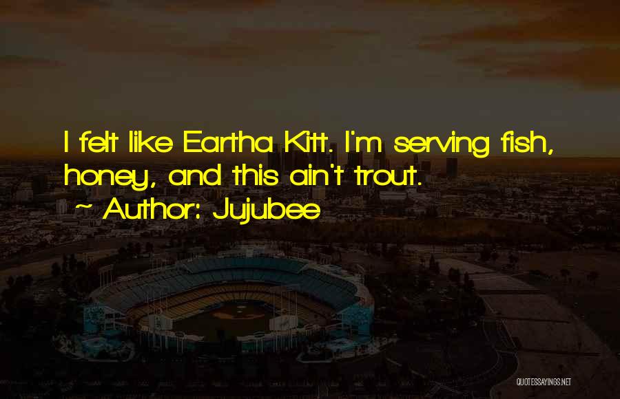 Jujubee Quotes: I Felt Like Eartha Kitt. I'm Serving Fish, Honey, And This Ain't Trout.