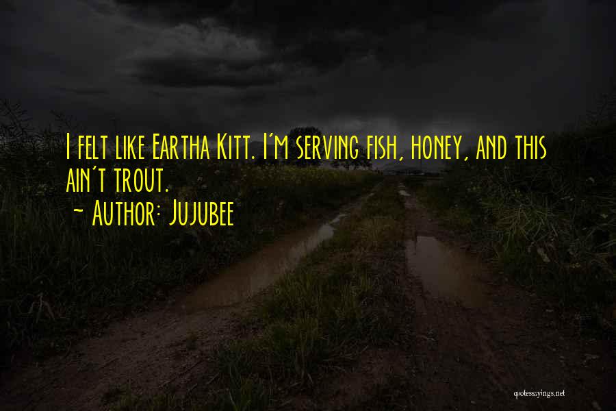 Jujubee Quotes: I Felt Like Eartha Kitt. I'm Serving Fish, Honey, And This Ain't Trout.