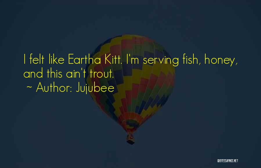 Jujubee Quotes: I Felt Like Eartha Kitt. I'm Serving Fish, Honey, And This Ain't Trout.