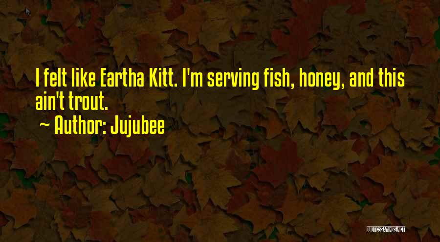Jujubee Quotes: I Felt Like Eartha Kitt. I'm Serving Fish, Honey, And This Ain't Trout.