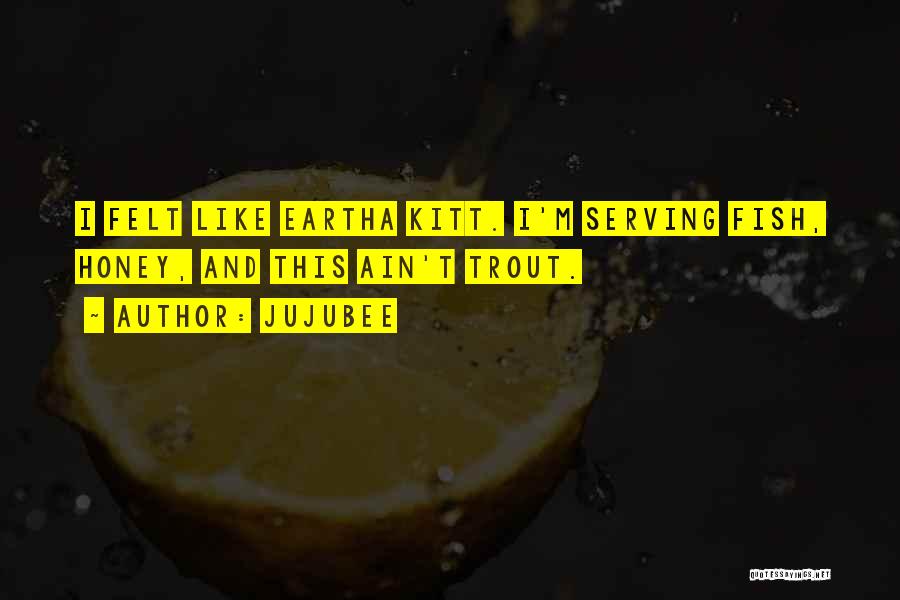 Jujubee Quotes: I Felt Like Eartha Kitt. I'm Serving Fish, Honey, And This Ain't Trout.