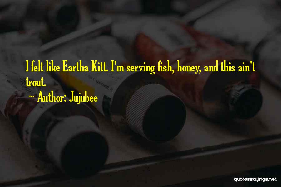 Jujubee Quotes: I Felt Like Eartha Kitt. I'm Serving Fish, Honey, And This Ain't Trout.