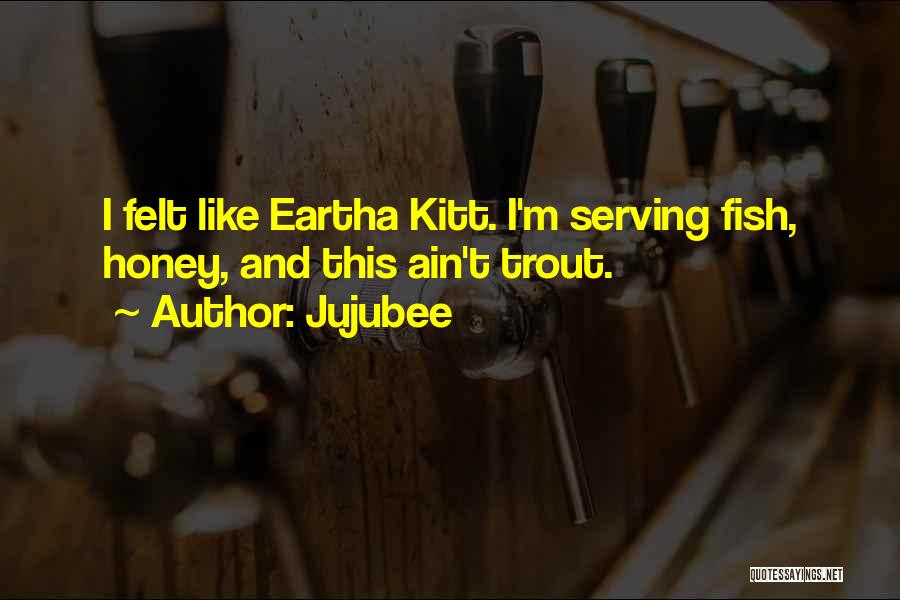 Jujubee Quotes: I Felt Like Eartha Kitt. I'm Serving Fish, Honey, And This Ain't Trout.