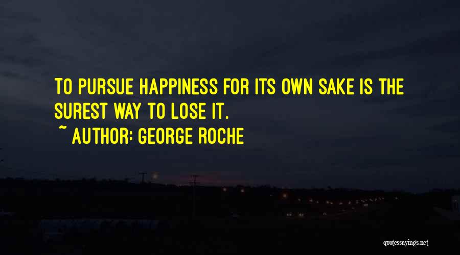 George Roche Quotes: To Pursue Happiness For Its Own Sake Is The Surest Way To Lose It.