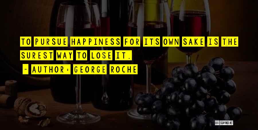 George Roche Quotes: To Pursue Happiness For Its Own Sake Is The Surest Way To Lose It.