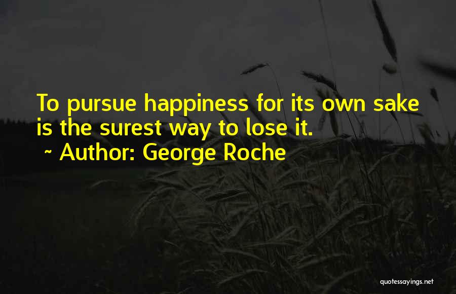 George Roche Quotes: To Pursue Happiness For Its Own Sake Is The Surest Way To Lose It.