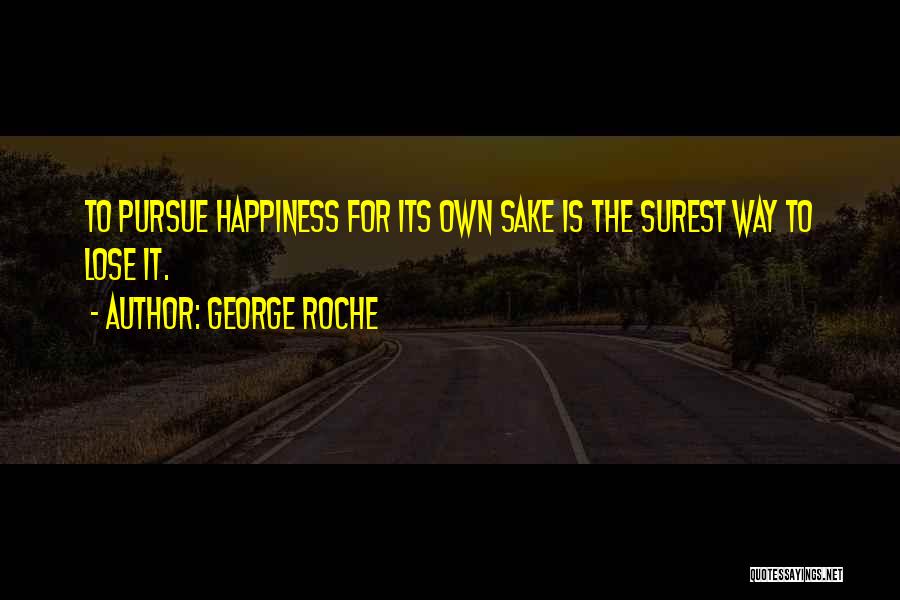 George Roche Quotes: To Pursue Happiness For Its Own Sake Is The Surest Way To Lose It.