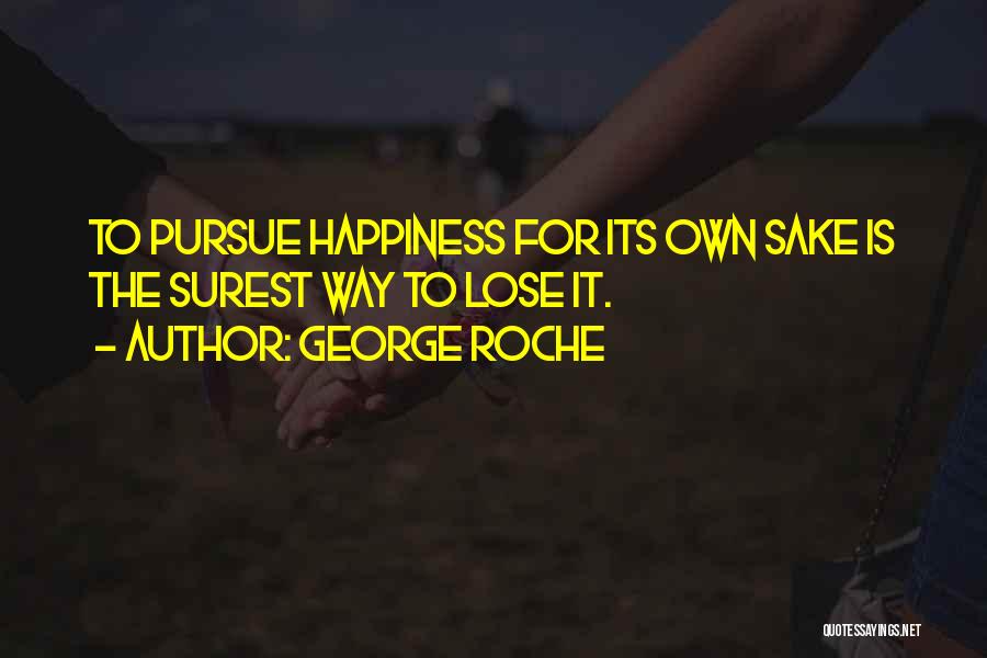 George Roche Quotes: To Pursue Happiness For Its Own Sake Is The Surest Way To Lose It.