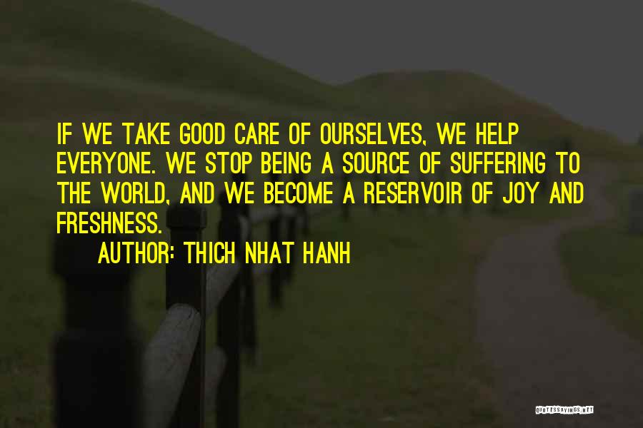 Thich Nhat Hanh Quotes: If We Take Good Care Of Ourselves, We Help Everyone. We Stop Being A Source Of Suffering To The World,
