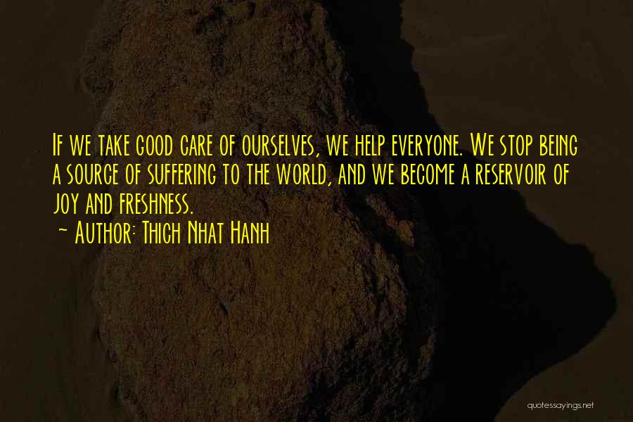 Thich Nhat Hanh Quotes: If We Take Good Care Of Ourselves, We Help Everyone. We Stop Being A Source Of Suffering To The World,