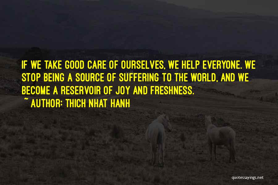 Thich Nhat Hanh Quotes: If We Take Good Care Of Ourselves, We Help Everyone. We Stop Being A Source Of Suffering To The World,