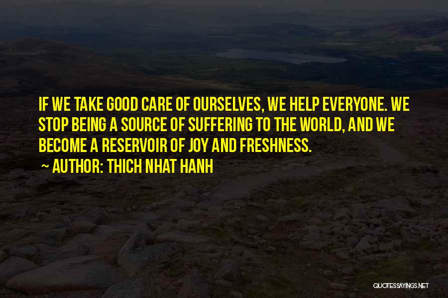 Thich Nhat Hanh Quotes: If We Take Good Care Of Ourselves, We Help Everyone. We Stop Being A Source Of Suffering To The World,