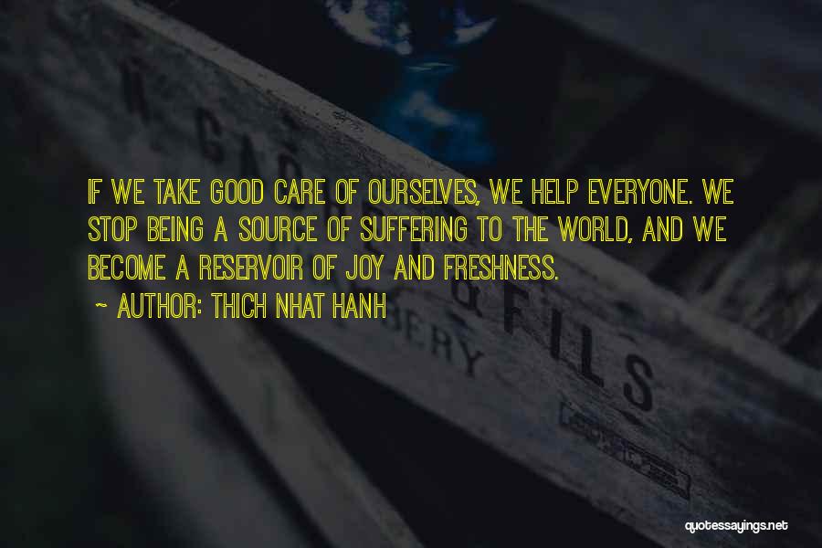 Thich Nhat Hanh Quotes: If We Take Good Care Of Ourselves, We Help Everyone. We Stop Being A Source Of Suffering To The World,