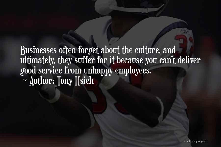 Tony Hsieh Quotes: Businesses Often Forget About The Culture, And Ultimately, They Suffer For It Because You Can't Deliver Good Service From Unhappy