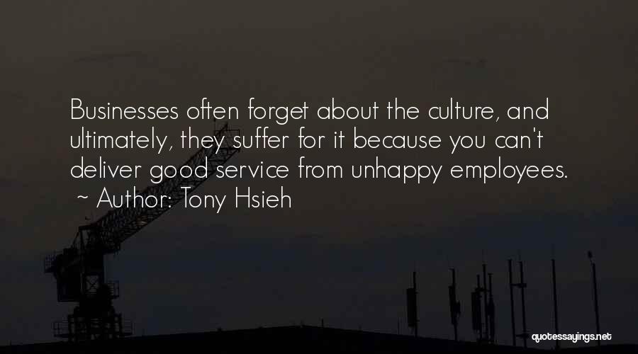 Tony Hsieh Quotes: Businesses Often Forget About The Culture, And Ultimately, They Suffer For It Because You Can't Deliver Good Service From Unhappy