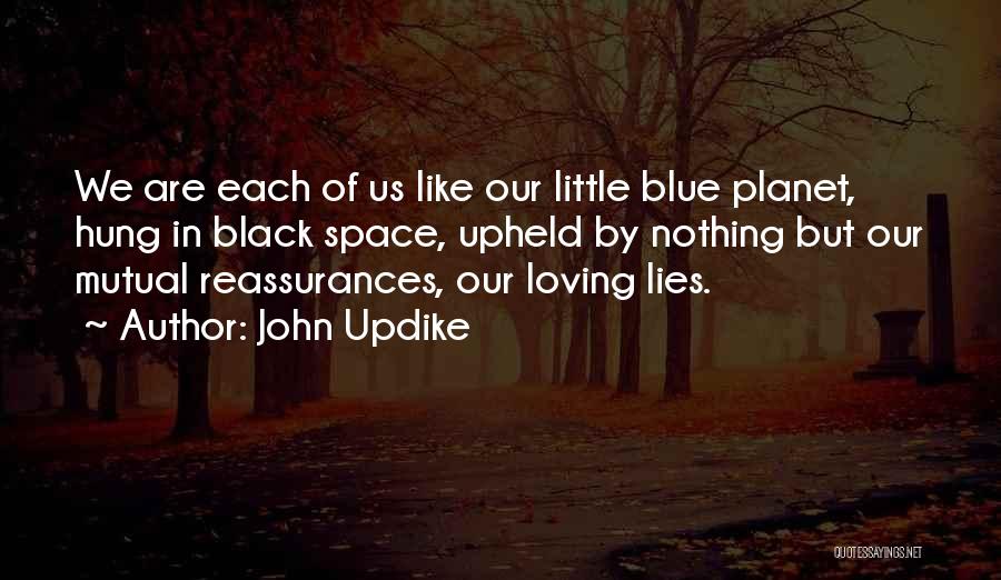 John Updike Quotes: We Are Each Of Us Like Our Little Blue Planet, Hung In Black Space, Upheld By Nothing But Our Mutual
