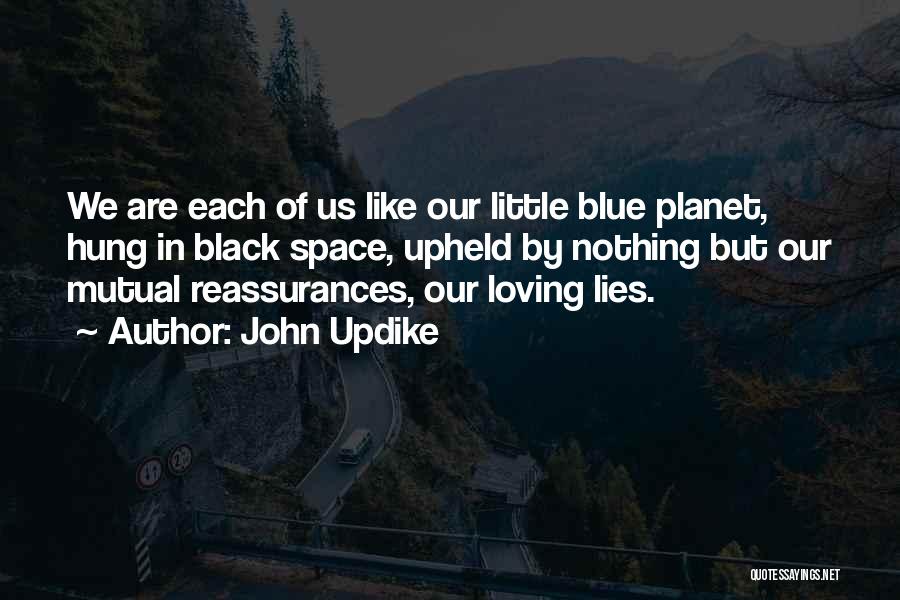John Updike Quotes: We Are Each Of Us Like Our Little Blue Planet, Hung In Black Space, Upheld By Nothing But Our Mutual