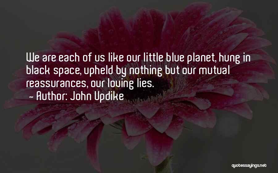 John Updike Quotes: We Are Each Of Us Like Our Little Blue Planet, Hung In Black Space, Upheld By Nothing But Our Mutual