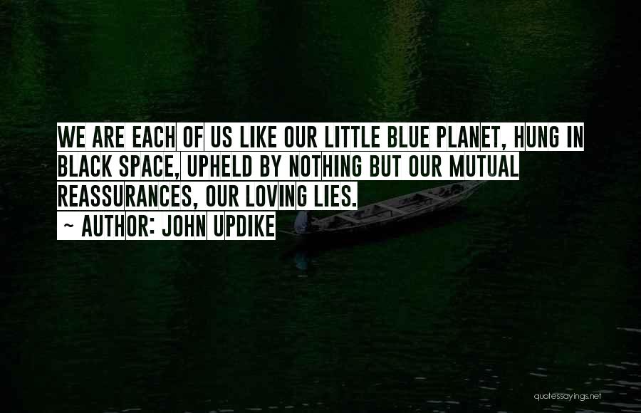 John Updike Quotes: We Are Each Of Us Like Our Little Blue Planet, Hung In Black Space, Upheld By Nothing But Our Mutual