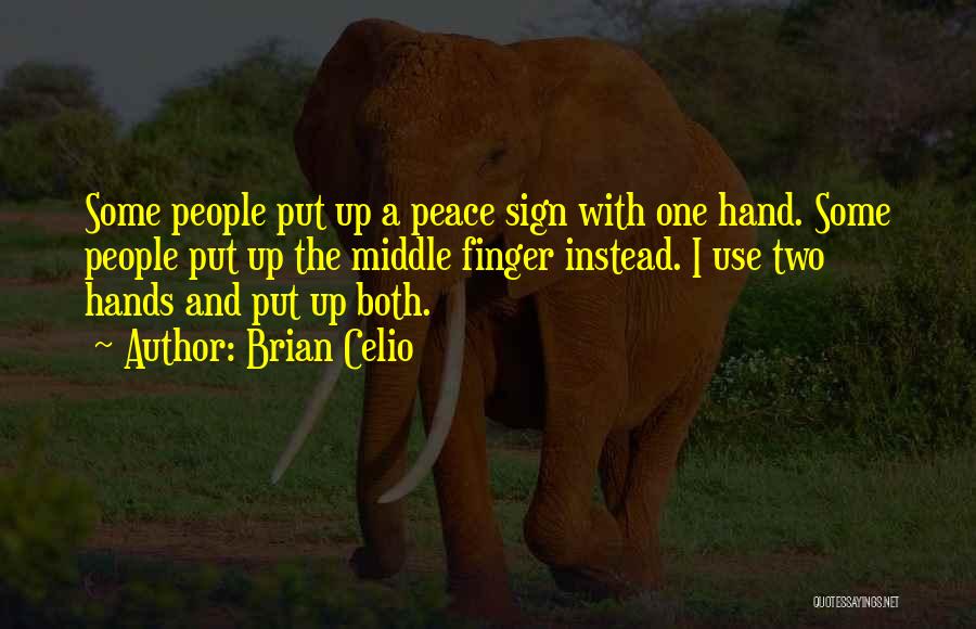 Brian Celio Quotes: Some People Put Up A Peace Sign With One Hand. Some People Put Up The Middle Finger Instead. I Use