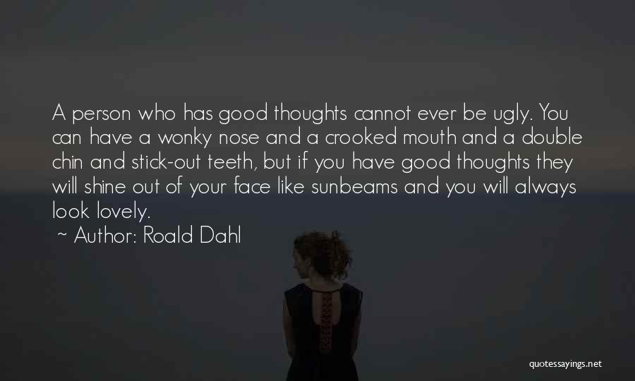 Roald Dahl Quotes: A Person Who Has Good Thoughts Cannot Ever Be Ugly. You Can Have A Wonky Nose And A Crooked Mouth