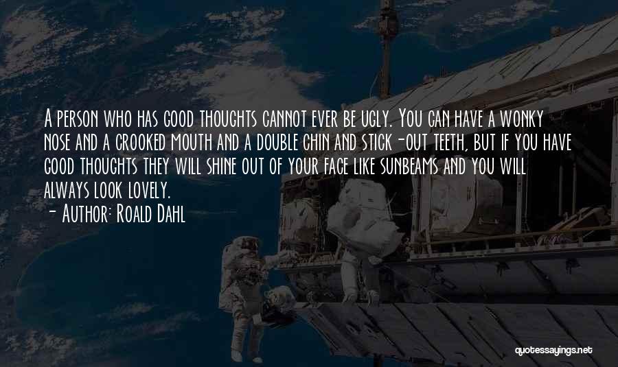 Roald Dahl Quotes: A Person Who Has Good Thoughts Cannot Ever Be Ugly. You Can Have A Wonky Nose And A Crooked Mouth