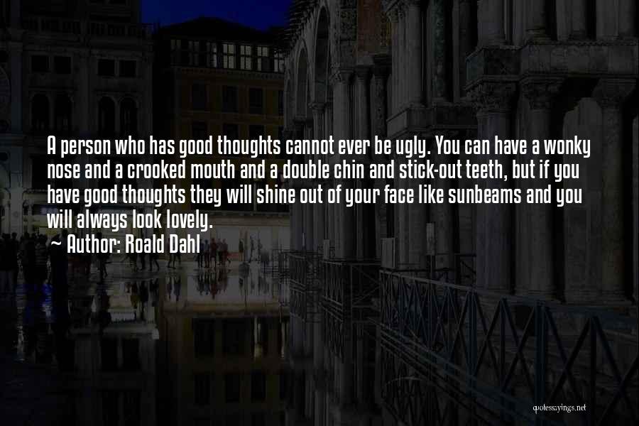 Roald Dahl Quotes: A Person Who Has Good Thoughts Cannot Ever Be Ugly. You Can Have A Wonky Nose And A Crooked Mouth