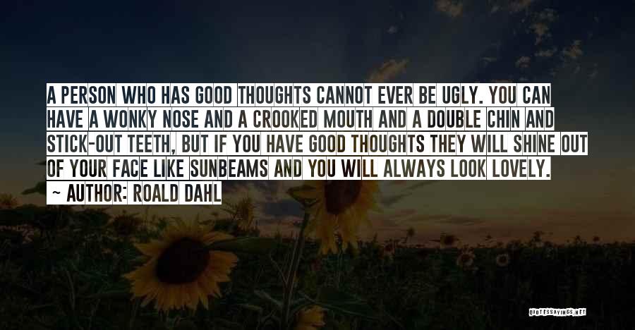 Roald Dahl Quotes: A Person Who Has Good Thoughts Cannot Ever Be Ugly. You Can Have A Wonky Nose And A Crooked Mouth