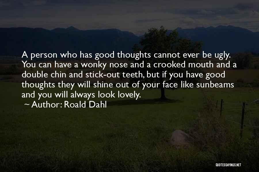 Roald Dahl Quotes: A Person Who Has Good Thoughts Cannot Ever Be Ugly. You Can Have A Wonky Nose And A Crooked Mouth