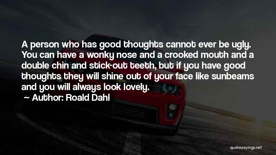 Roald Dahl Quotes: A Person Who Has Good Thoughts Cannot Ever Be Ugly. You Can Have A Wonky Nose And A Crooked Mouth