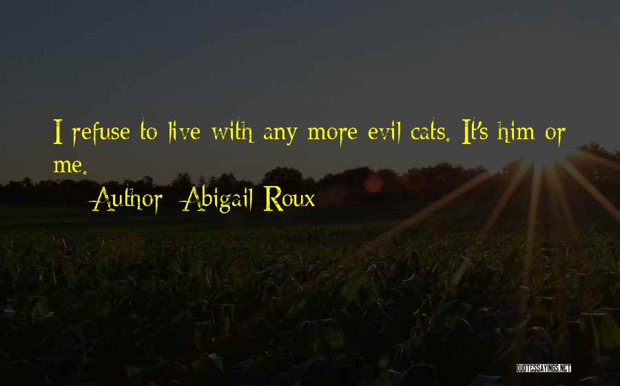 Abigail Roux Quotes: I Refuse To Live With Any More Evil Cats. It's Him Or Me.