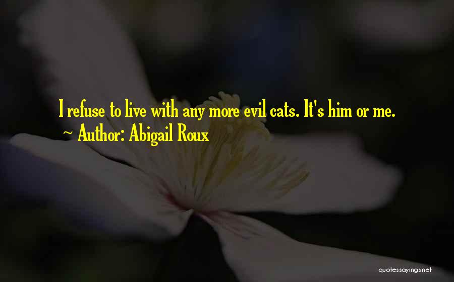 Abigail Roux Quotes: I Refuse To Live With Any More Evil Cats. It's Him Or Me.