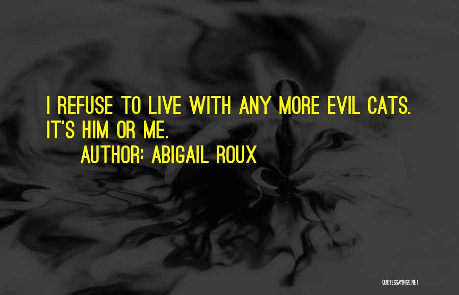 Abigail Roux Quotes: I Refuse To Live With Any More Evil Cats. It's Him Or Me.