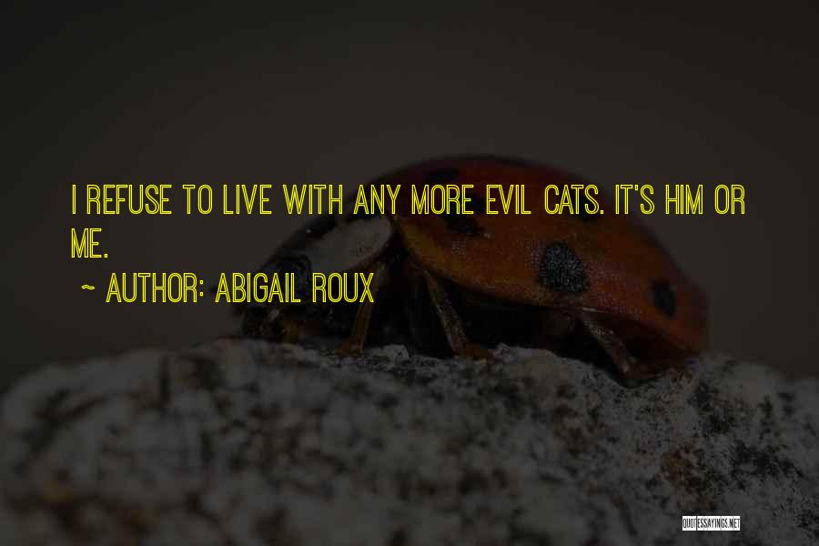 Abigail Roux Quotes: I Refuse To Live With Any More Evil Cats. It's Him Or Me.