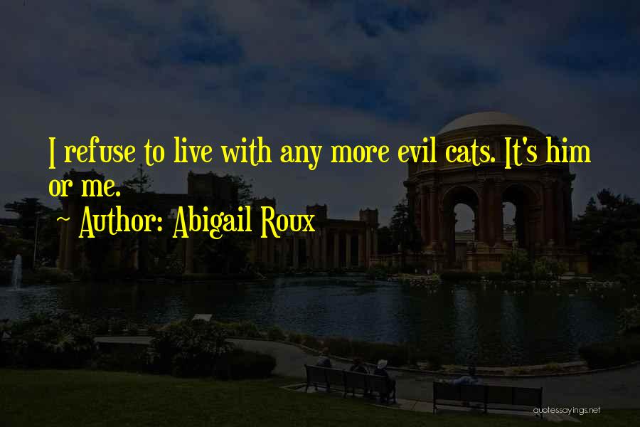 Abigail Roux Quotes: I Refuse To Live With Any More Evil Cats. It's Him Or Me.