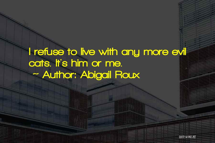 Abigail Roux Quotes: I Refuse To Live With Any More Evil Cats. It's Him Or Me.