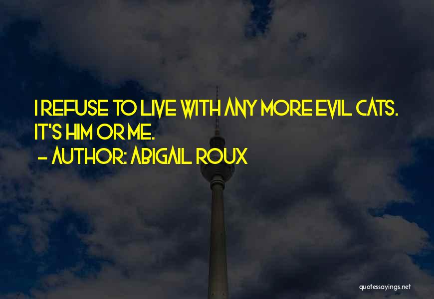 Abigail Roux Quotes: I Refuse To Live With Any More Evil Cats. It's Him Or Me.