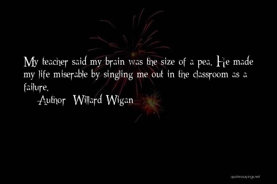 Willard Wigan Quotes: My Teacher Said My Brain Was The Size Of A Pea. He Made My Life Miserable By Singling Me Out