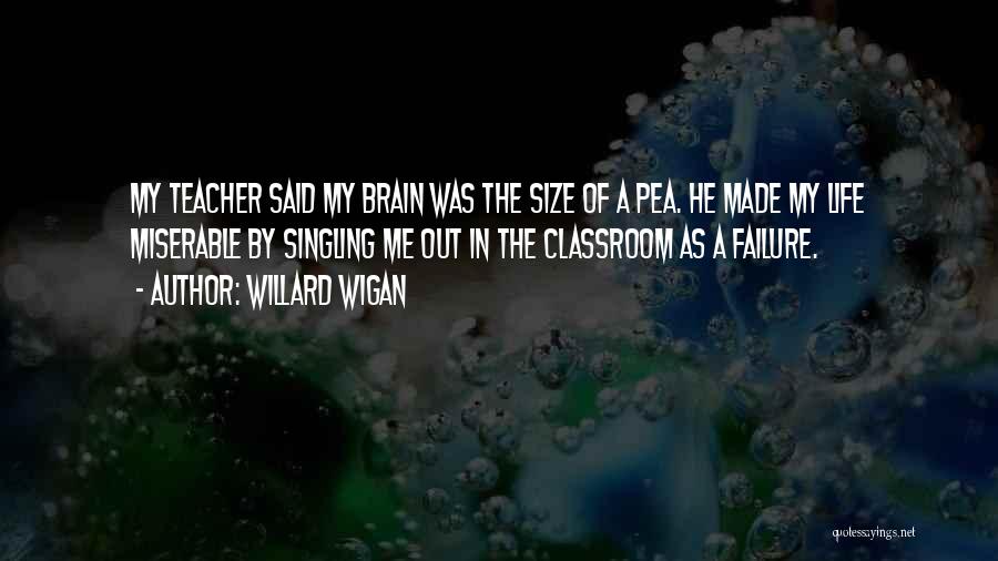 Willard Wigan Quotes: My Teacher Said My Brain Was The Size Of A Pea. He Made My Life Miserable By Singling Me Out