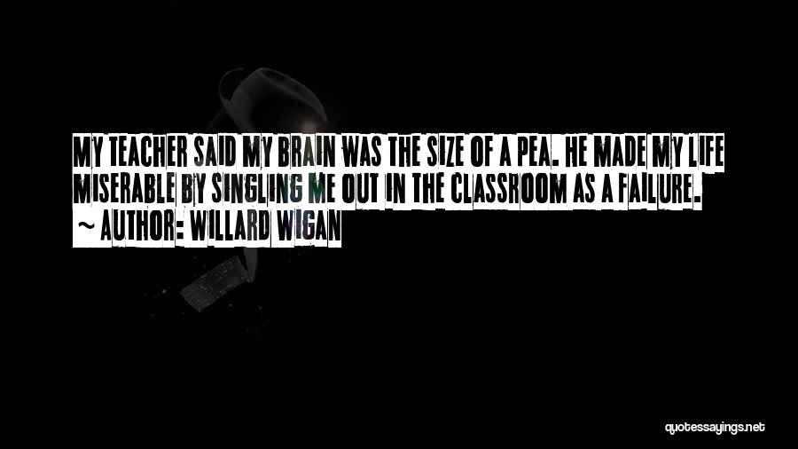 Willard Wigan Quotes: My Teacher Said My Brain Was The Size Of A Pea. He Made My Life Miserable By Singling Me Out