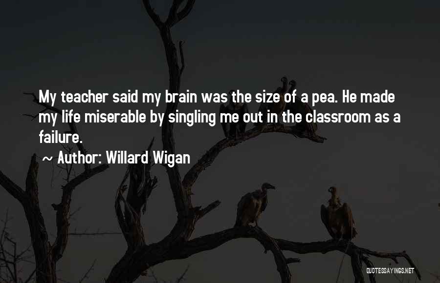 Willard Wigan Quotes: My Teacher Said My Brain Was The Size Of A Pea. He Made My Life Miserable By Singling Me Out